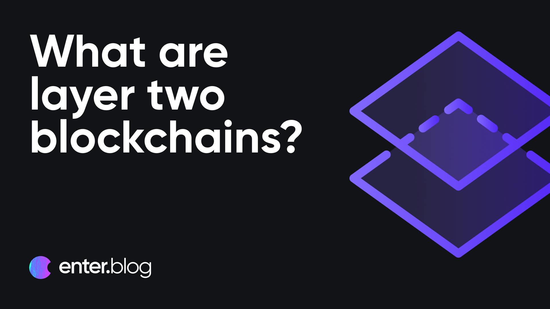 What are layer two blockchains? | ENTER BLOG