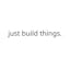 just build things