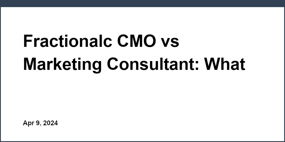 Fractionalc CMO vs Marketing Consultant: What are the differences and which one is best for you?