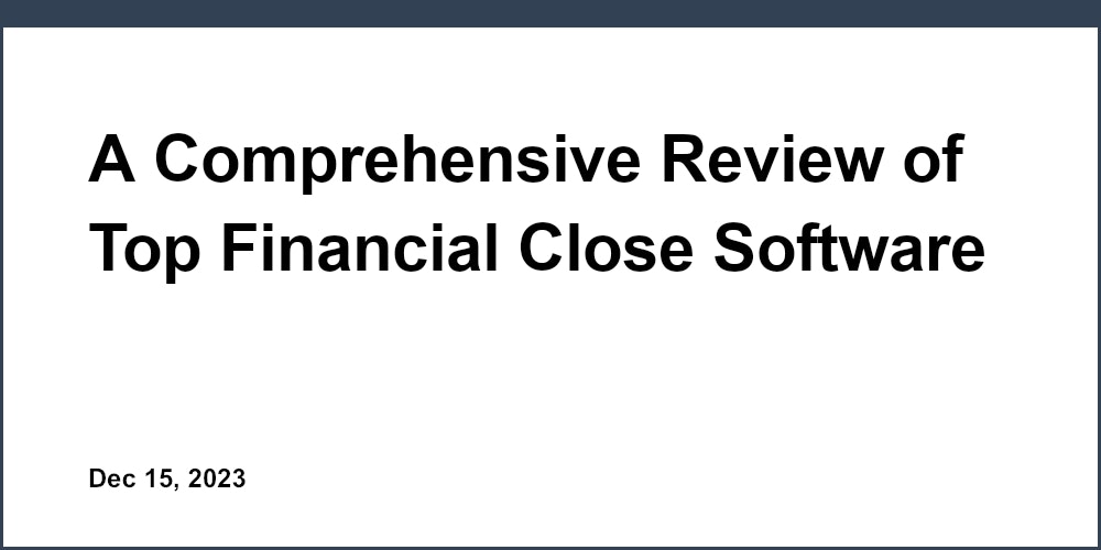 A Comprehensive Review of Top Financial Close Software for Accountants