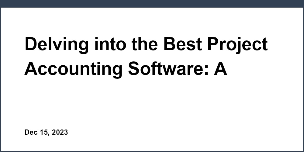 Delving into the Best Project Accounting Software: A Comprehensive Review