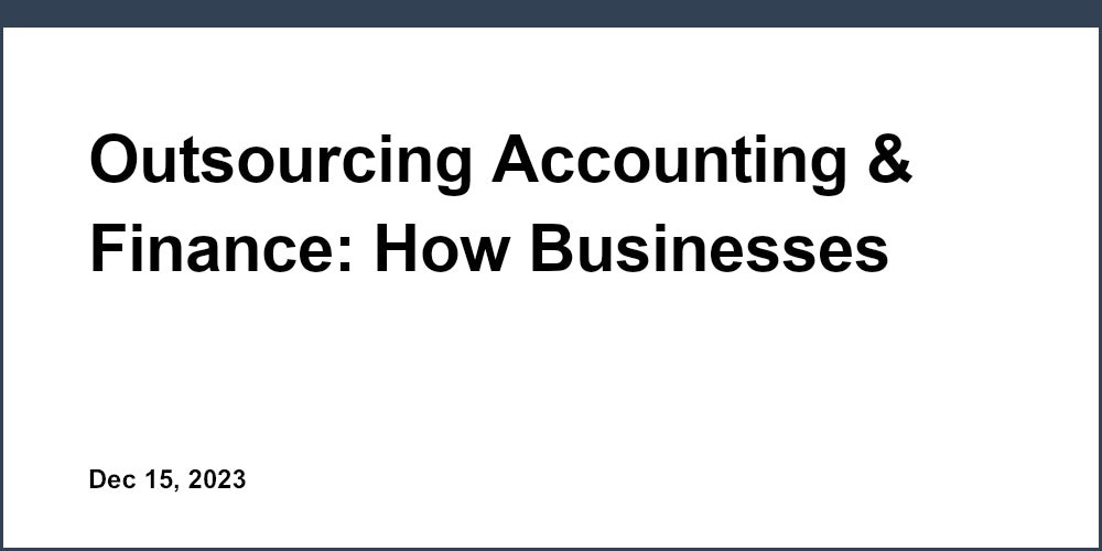 Outsourcing Accounting & Finance: How Businesses Can Cut Costs and Streamline Operations