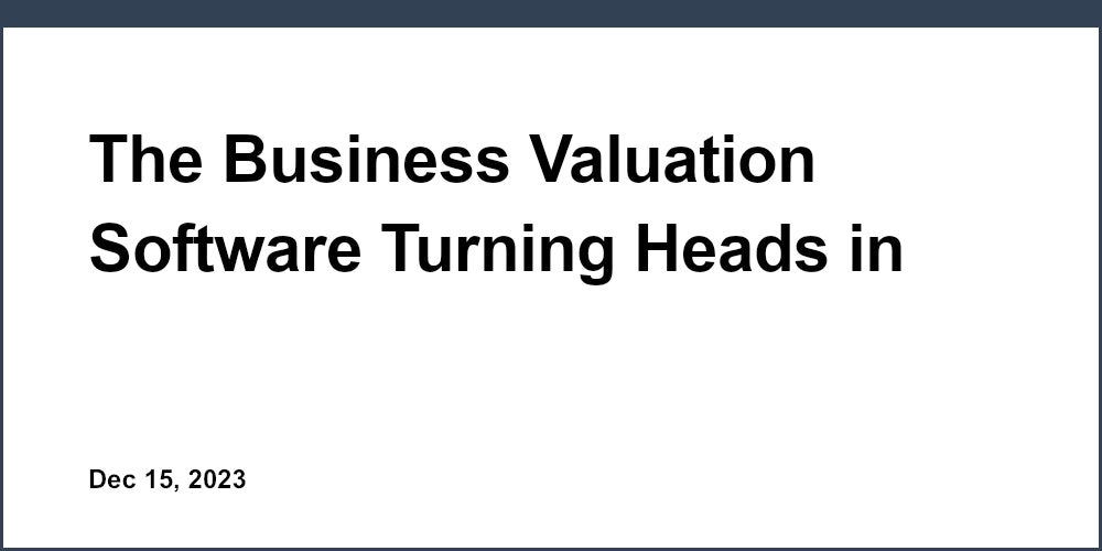 The Business Valuation Software Turning Heads in Every Accounting Firm