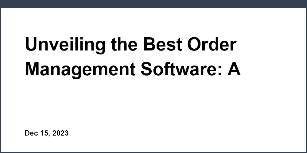 Unveiling the Best Order Management Software: A Comprehensive Review