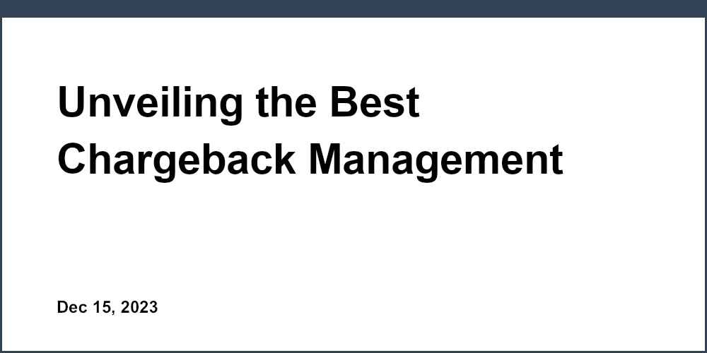 Unveiling the Best Chargeback Management Software: A Comprehensive Review