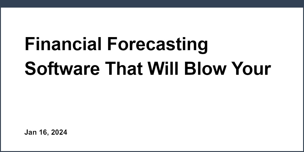 Financial Forecasting Software That Will Blow Your Mind