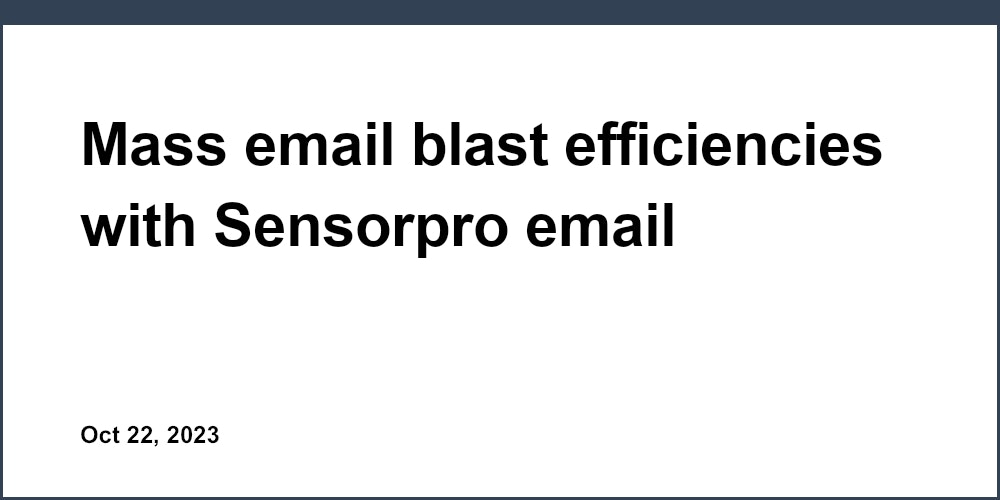 Mass email blast efficiencies with Sensorpro email marketing