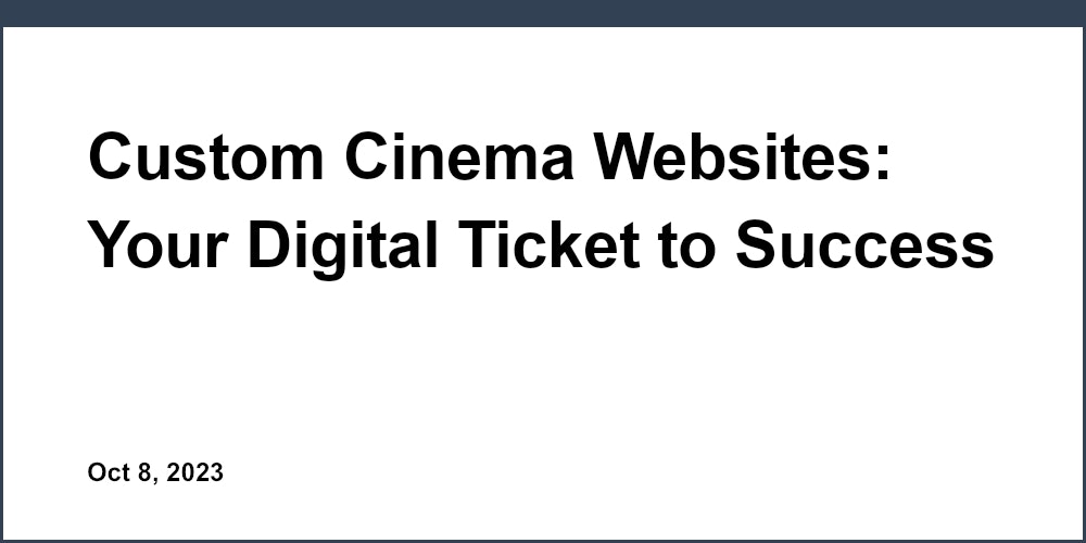 Custom Cinema Websites: Your Digital Ticket to Success