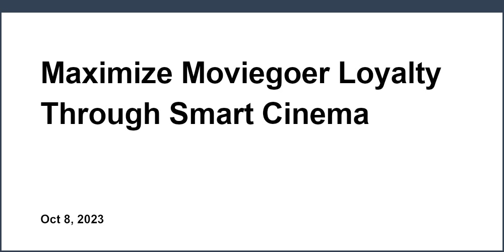 Maximize Moviegoer Loyalty Through Smart Cinema Marketing