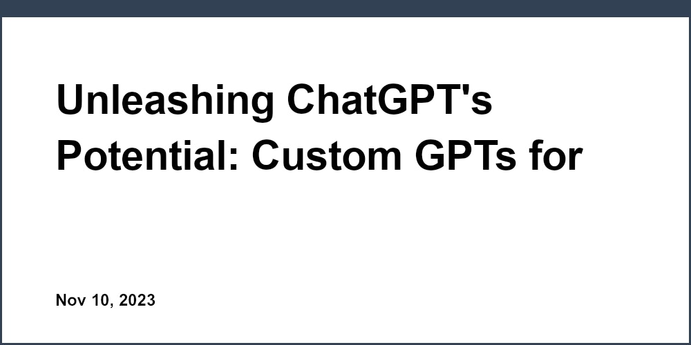 Unleashing ChatGPT's Potential: Custom GPTs for Specialized Tasks