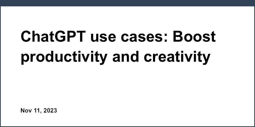 ChatGPT use cases: Boost productivity and creativity
