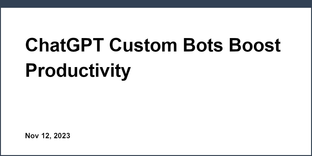 ChatGPT Custom Bots Boost Productivity