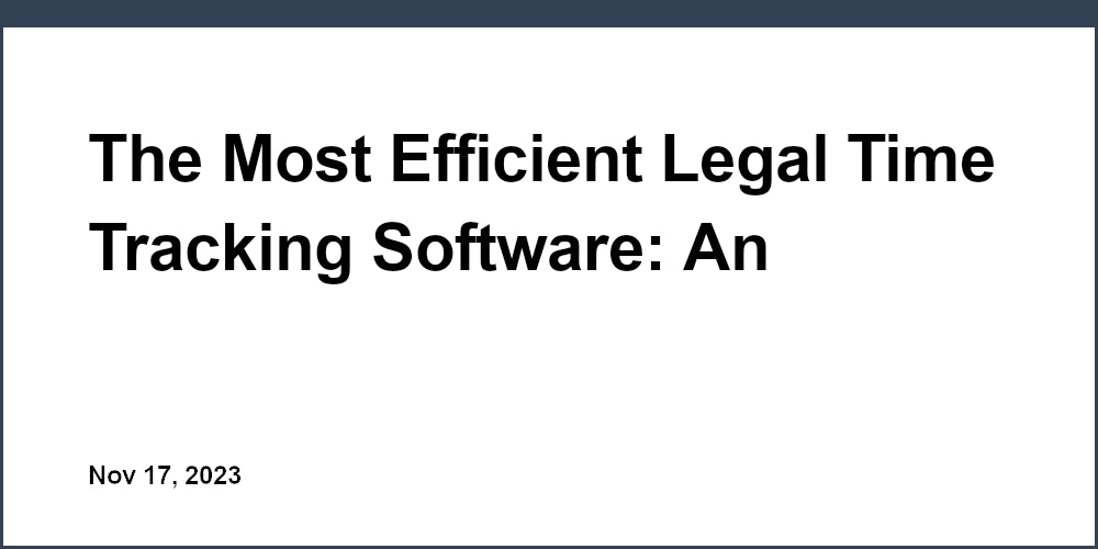 The Most Efficient Legal Time Tracking Software: An Expert's Review