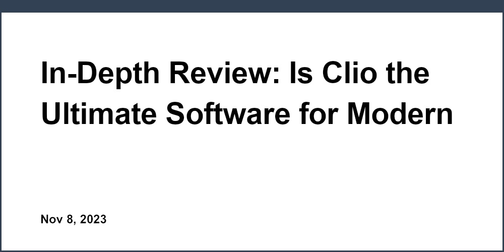In-Depth Review: Is Clio the Ultimate Software for Modern Lawyers?