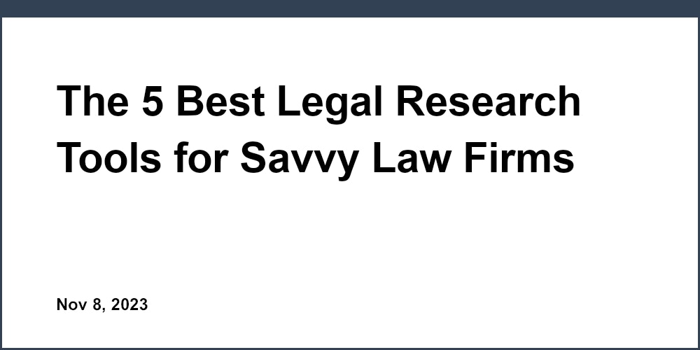 The 5 Best Legal Research Tools for Savvy Law Firms