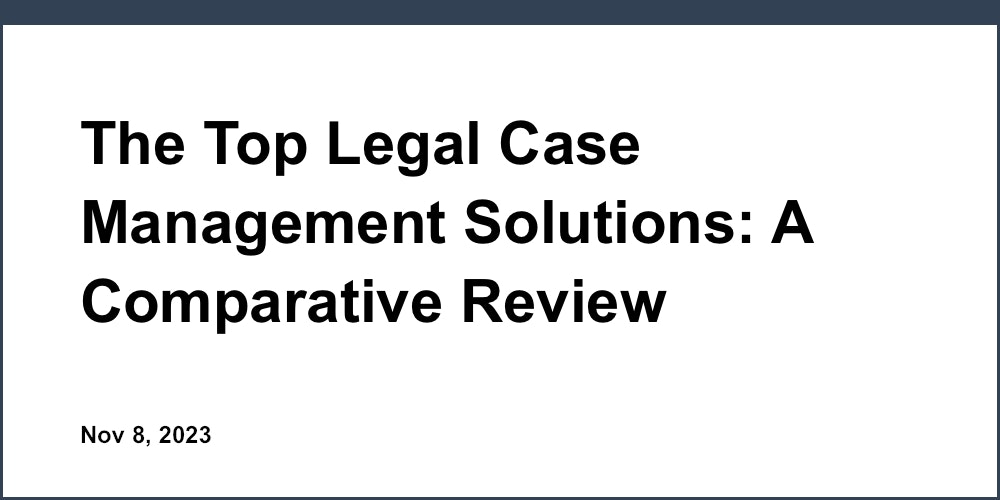 The Top Legal Case Management Solutions: A Comparative Review