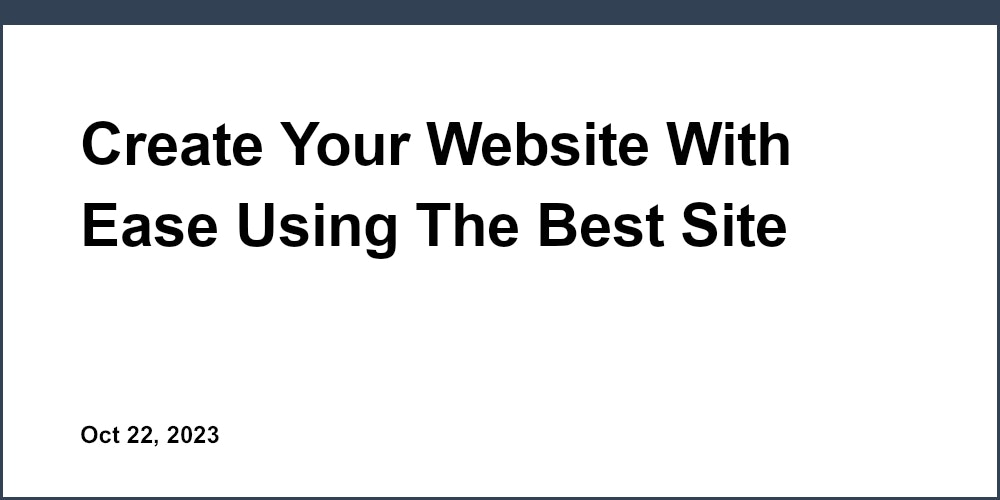 Create Your Website With Ease Using The Best Site Builder