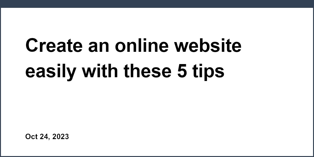Create an online website easily with these 5 tips