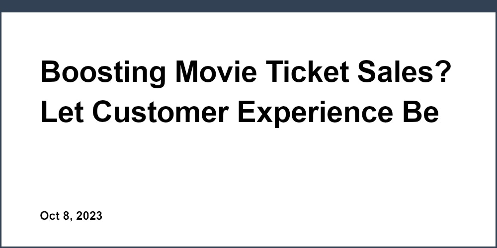 Boosting Movie Ticket Sales? Let Customer Experience Be Your Leading Lady