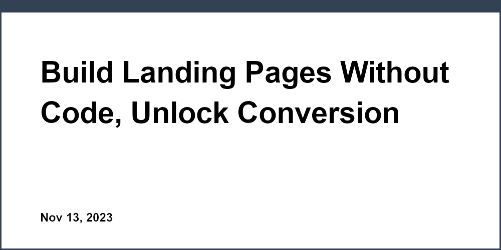 Build Landing Pages Without Code, Unlock Conversion