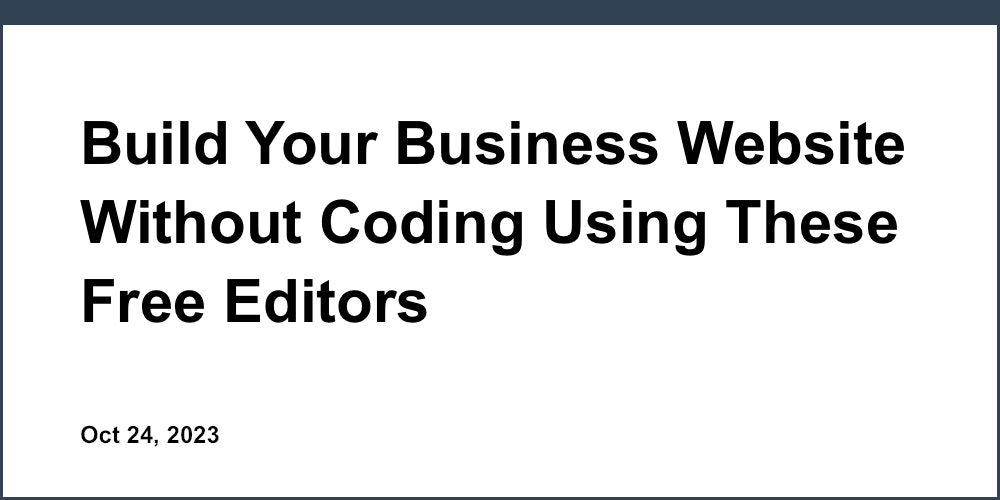 Build Your Business Website Without Coding Using These Free Editors