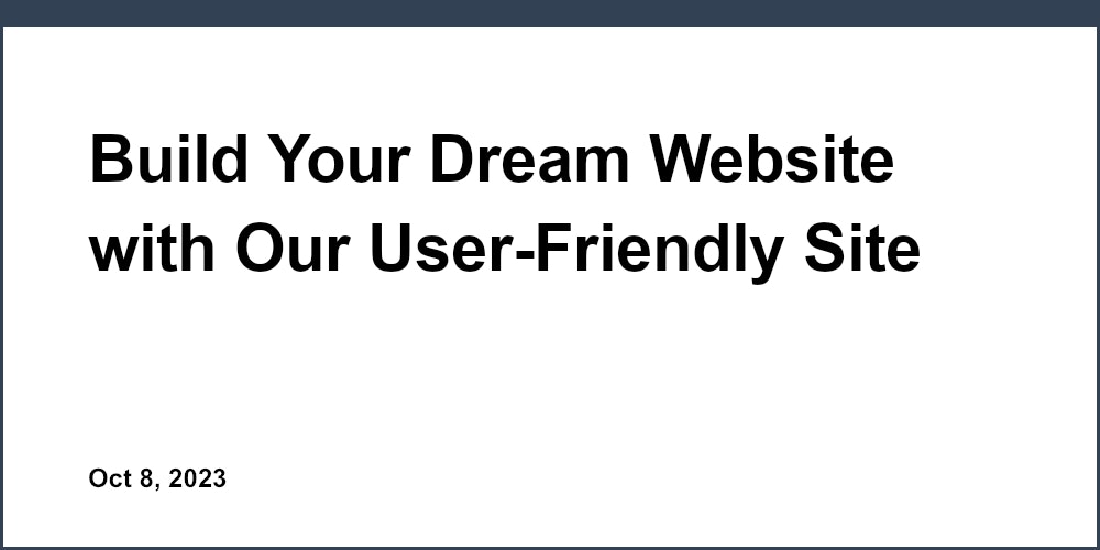 Build Your Dream Website with Our User-Friendly Site Builder