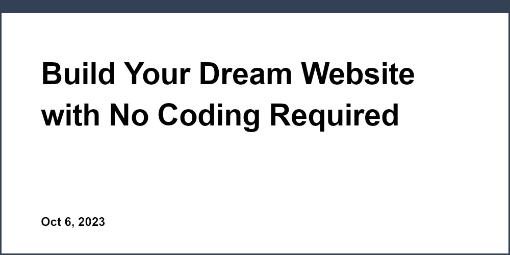 Build Your Dream Website with No Coding Required