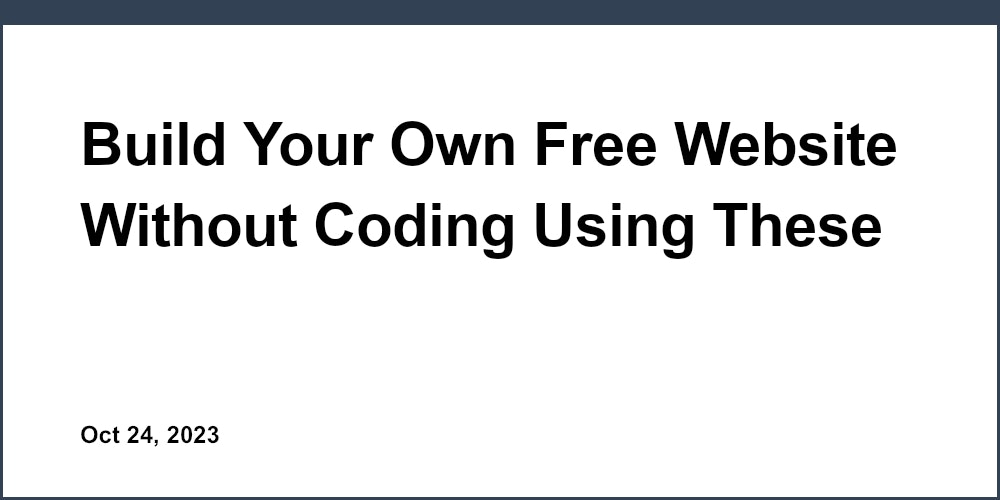 Build Your Own Free Website Without Coding Using These Amazing Tools