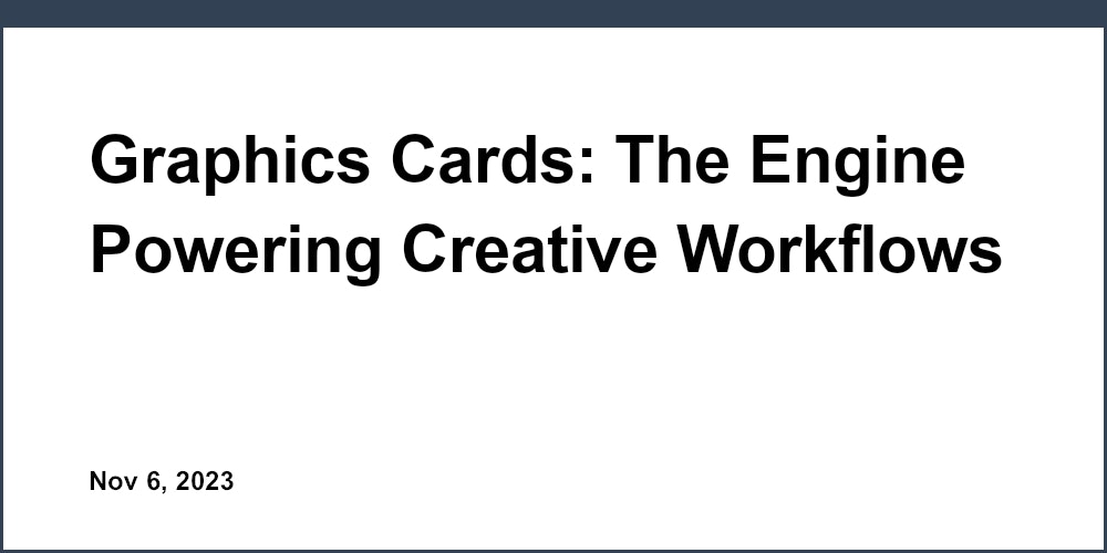 Graphics Cards: The Engine Powering Creative Workflows