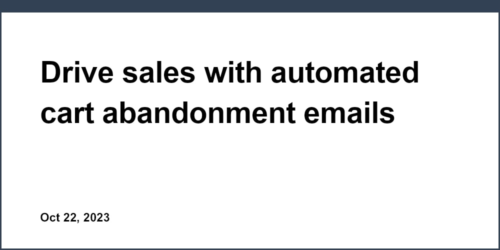 Drive sales with automated cart abandonment emails