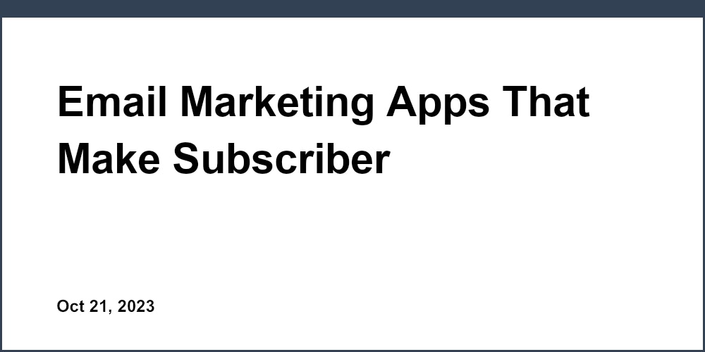 Email Marketing Apps That Make Subscriber Management A Breeze