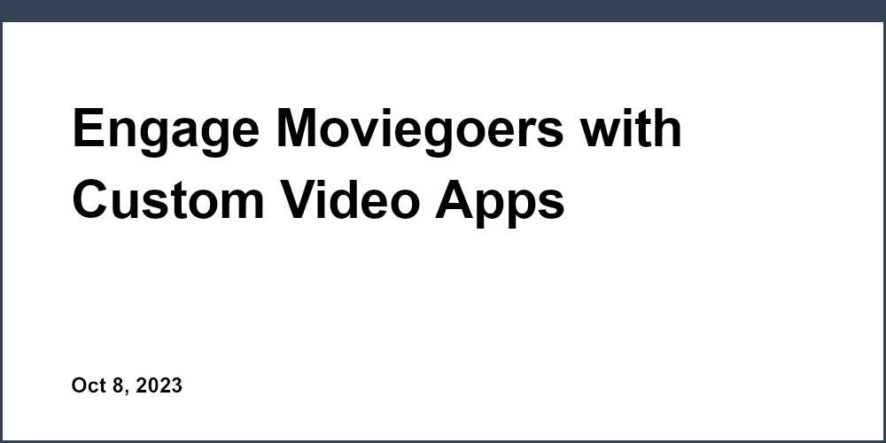 Engage Moviegoers with Custom Video Apps