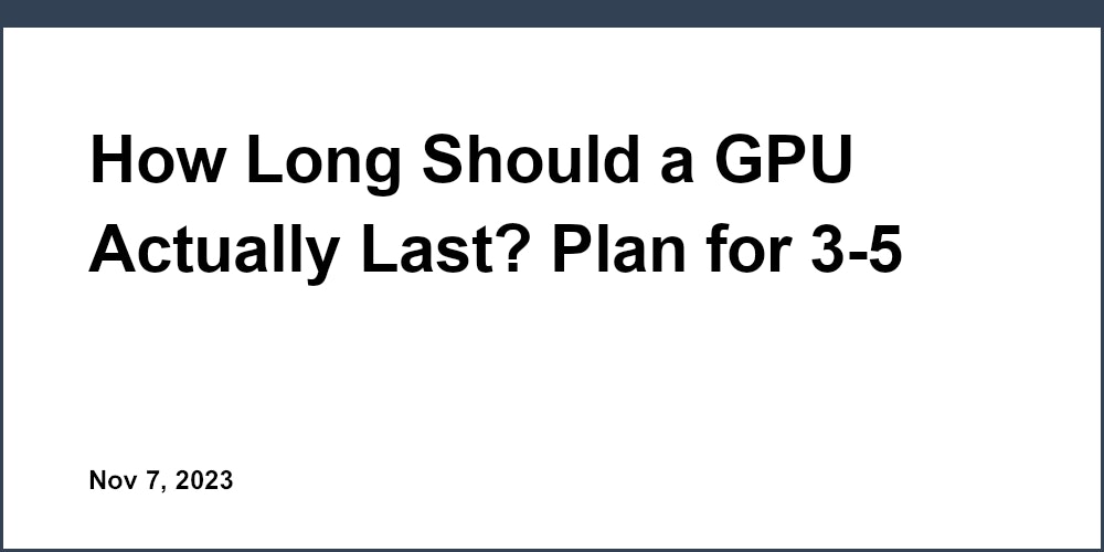 How Long Should a GPU Actually Last? Plan for 3-5 Years