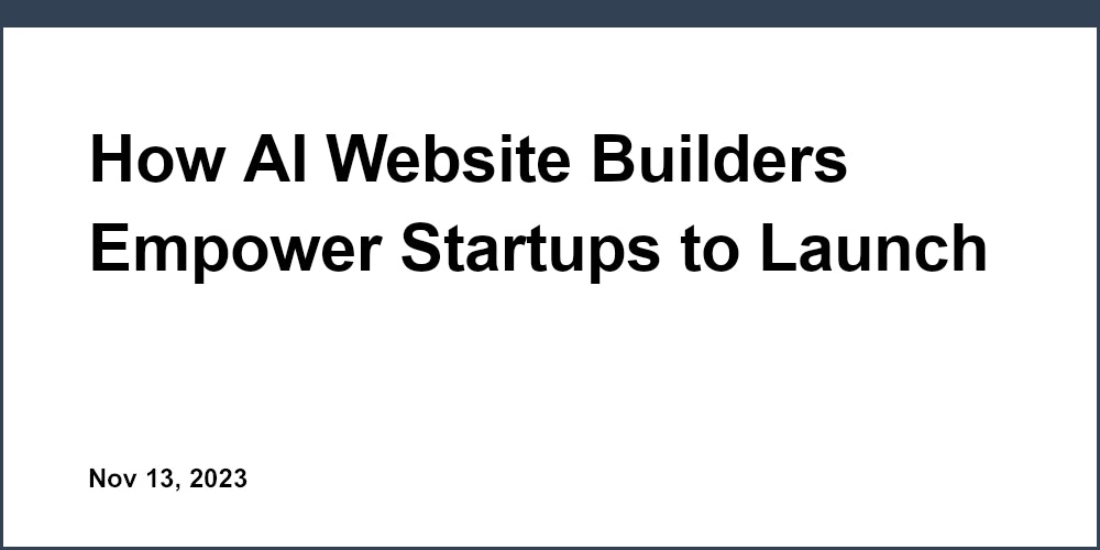 How AI Website Builders Empower Startups to Launch Faster