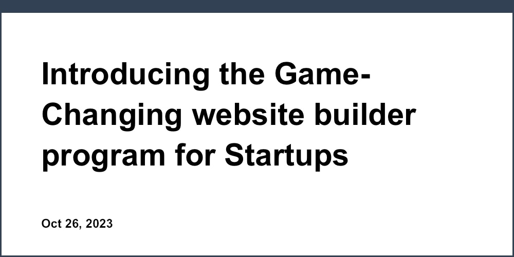Introducing the Game-Changing website builder program for Startups