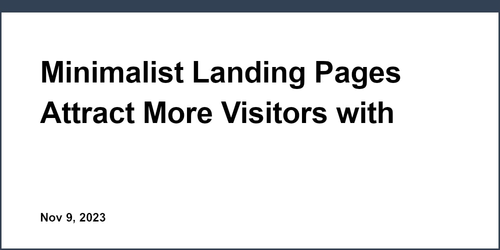 Minimalist Landing Pages Attract More Visitors with Less