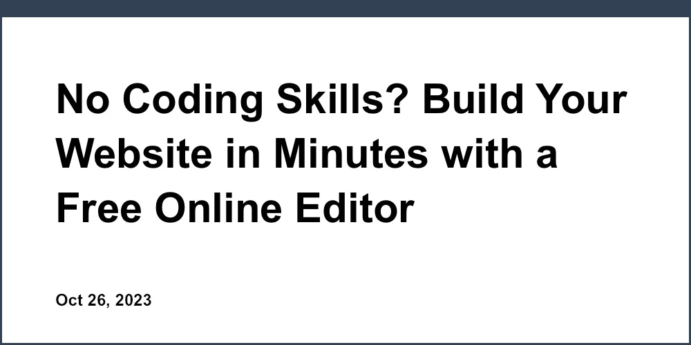 No Coding Skills? Build Your Website in Minutes with a Free Online Editor