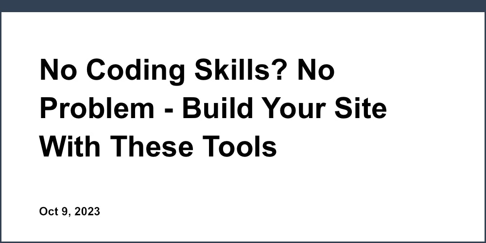 No Coding Skills? No Problem - Build Your Site With These Tools