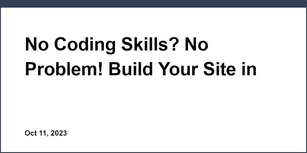 No Coding Skills? No Problem! Build Your Site in Minutes