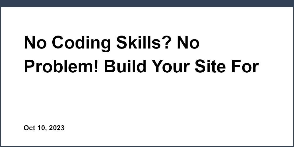 No Coding Skills? No Problem! Build Your Site For Free