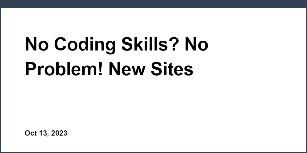 No Coding Skills? No Problem! New Sites Launching Soon