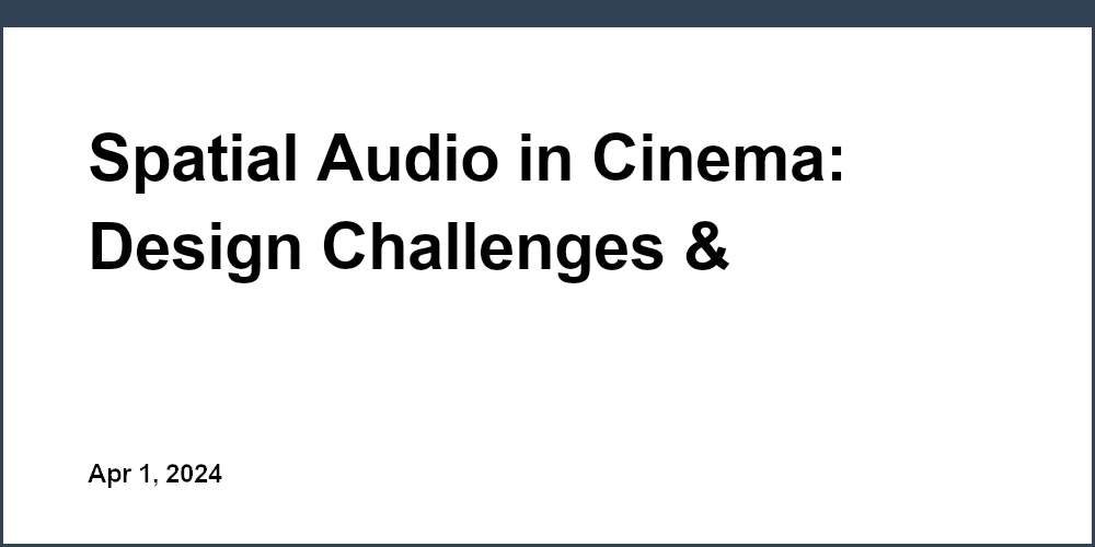 Spatial Audio in Cinema: Design Challenges & Solutions