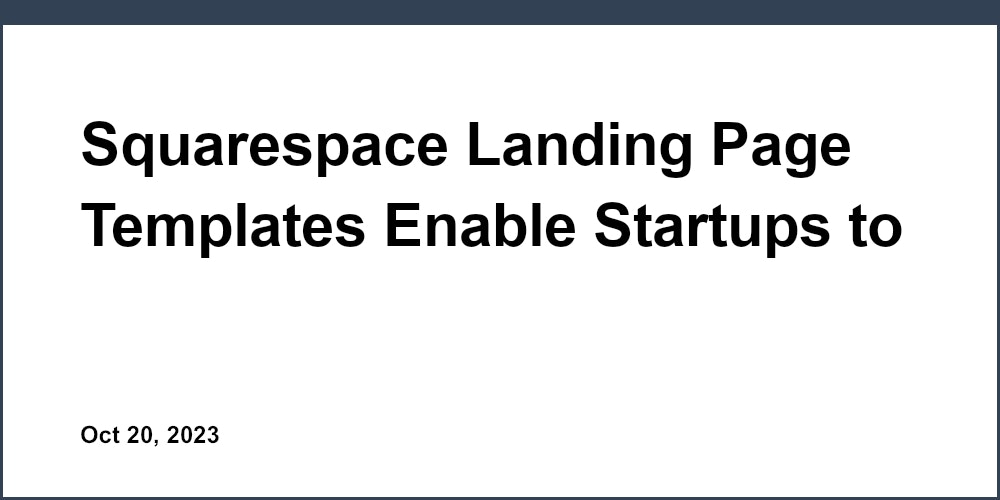 Squarespace Landing Page Templates Enable Startups to Launch High-Converting Pages Fast