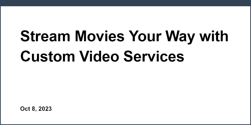 Stream Movies Your Way with Custom Video Services