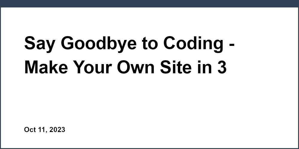 Say Goodbye to Coding - Make Your Own Site in 3 Simple Steps