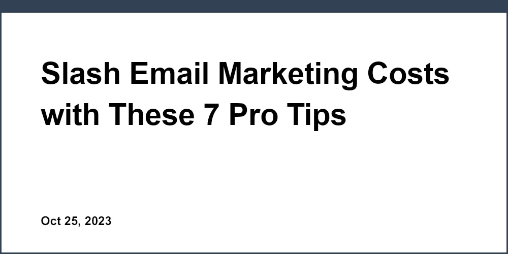 Slash Email Marketing Costs with These 7 Pro Tips