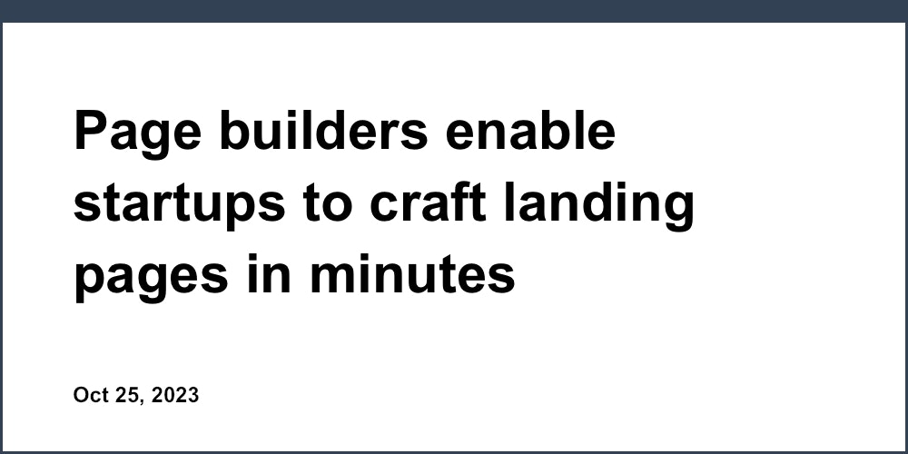 Page builders enable startups to craft landing pages in minutes