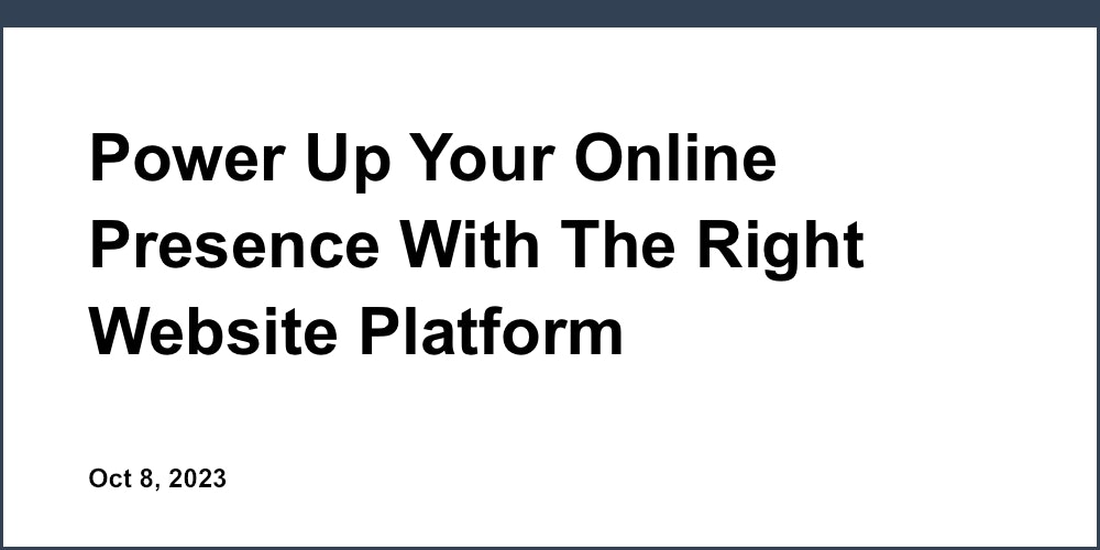 Power Up Your Online Presence With The Right Website Platform
