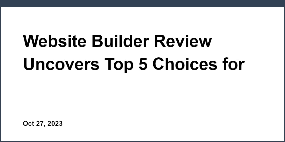 Website Builder Review Uncovers Top 5 Choices for Startups