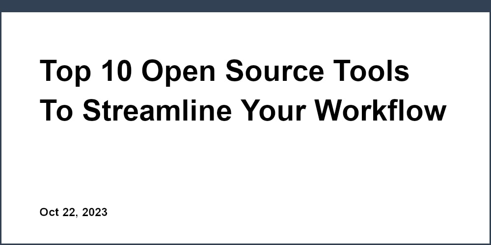 Top 10 Open Source Tools To Streamline Your Workflow